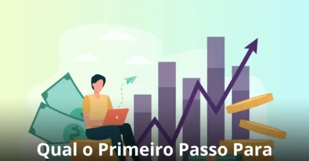 Qual o Primeiro Passo Para Começar a Investir?